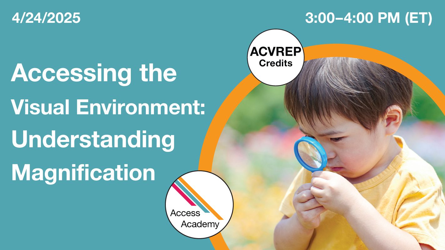 Access Academy webinar banner with logo. A cropped photo shows a small child holding a magnifying glass up to his eye. Text reads: 4/24/2025, Accessing the Visual Environment: Understanding Magnification. 3-4pm (ET)